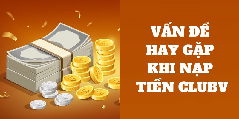 Nạp tiền CLUBV dễ dàng - Mở đường cơ hội thắng lớn 4 Thất bại khi sử dụng phương thức thanh toán